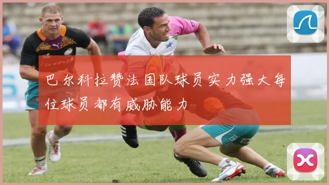 巴尔科拉赞法国队球员实力强大每位球员都有威胁能力