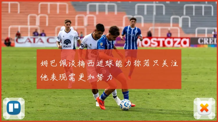 姆巴佩谈梅西进球能力称若只关注他表现需更加努力
